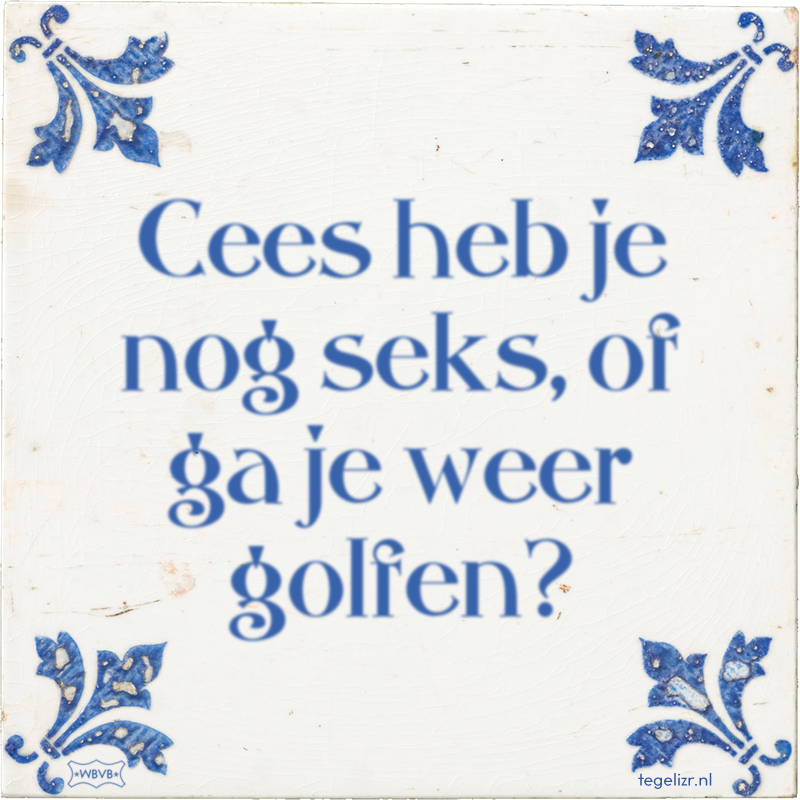 Cees heb je nog seks, of ga je weer golfen? - Online tegeltjes bakken