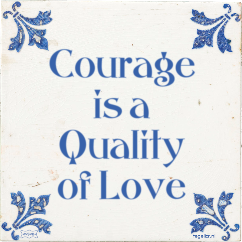 Courage is a Quality of Love - Online tegeltjes bakken