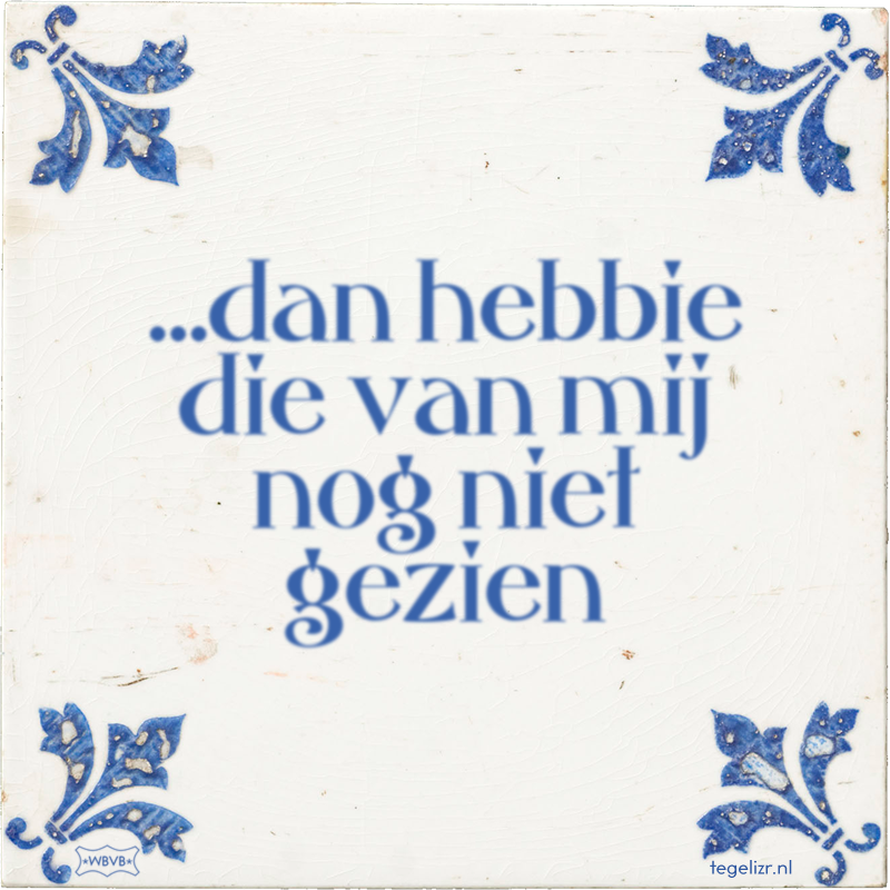 …dan hebbie die van mij nog niet gezien - Online tegeltjes bakken