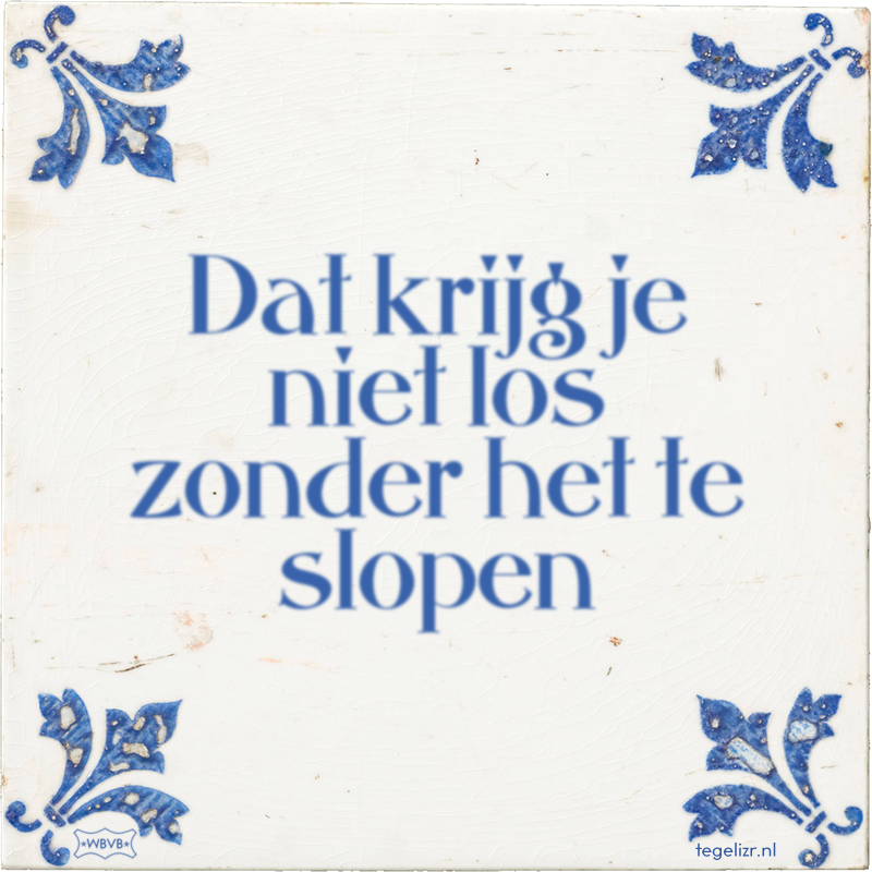 Dat krijg je niet los zonder het te slopen - Online tegeltjes bakken