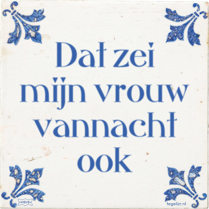 Dat zei mijn vrouw vannacht ook - Online tegeltjes bakken