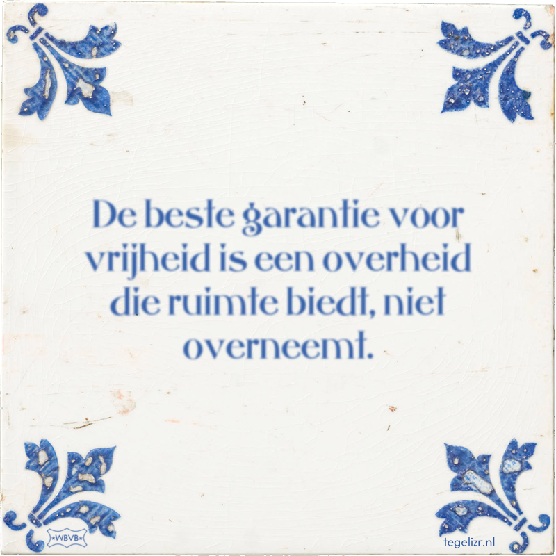 De beste garantie voor vrijheid is een overheid die ruimte biedt, niet overneemt. - Online tegeltjes bakken