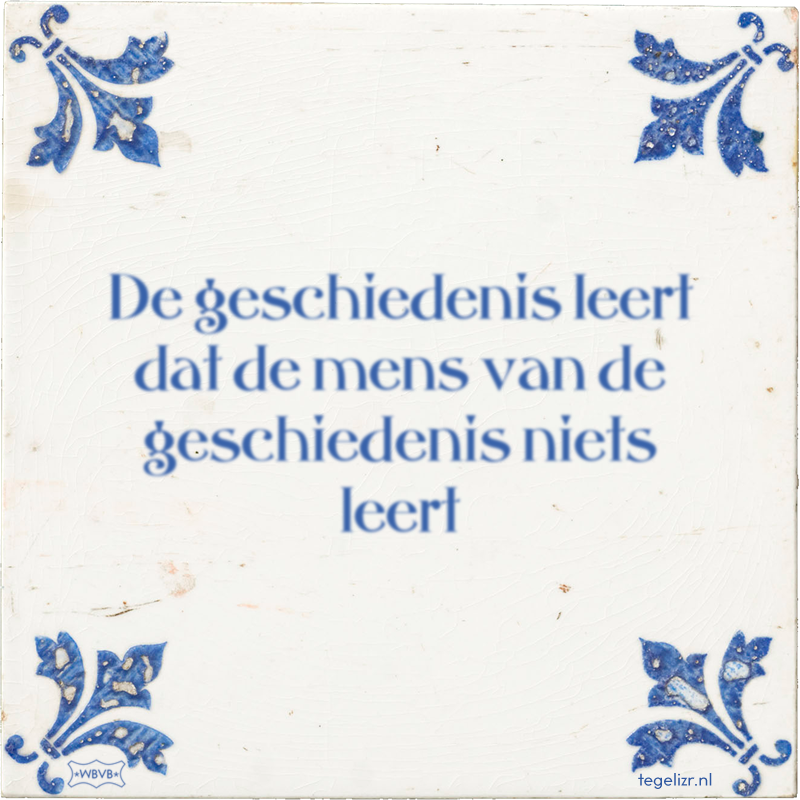 De geschiedenis leert dat de mens van de geschiedenis niets leert - Online tegeltjes bakken