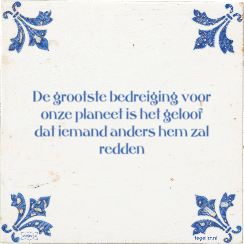 De grootste bedreiging voor onze planeet is het geloof dat iemand anders hem zal redden - Online tegeltjes bakken