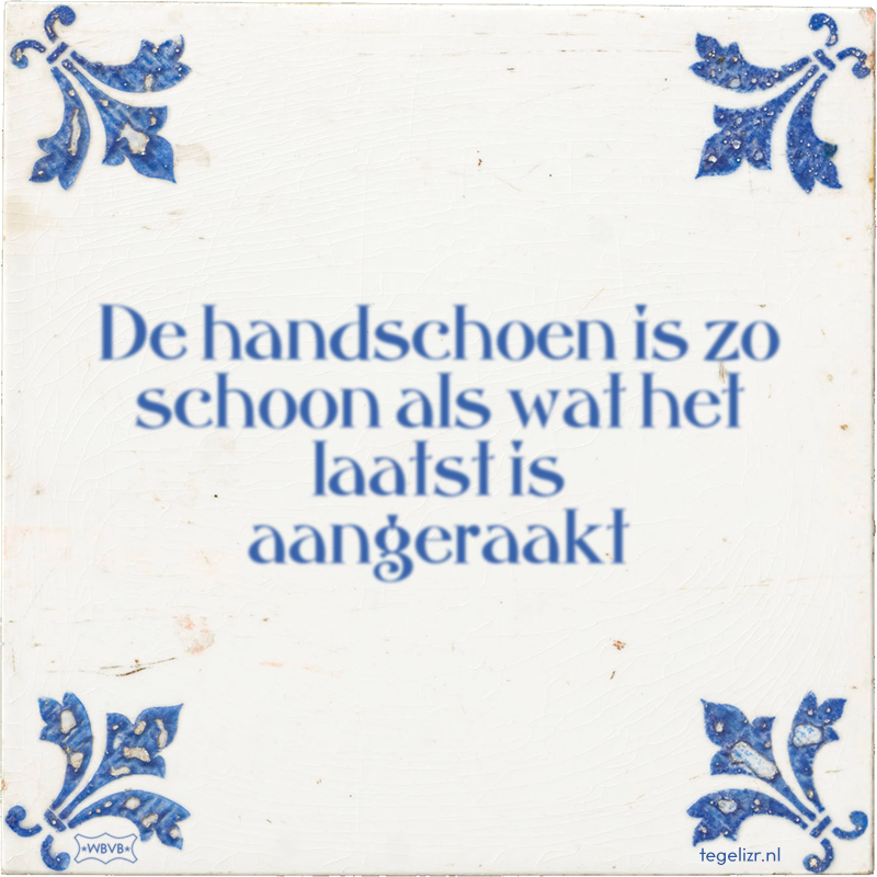 De handschoen is zo schoon als wat het laatst is aangeraakt - Online tegeltjes bakken
