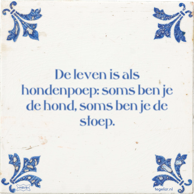 De leven is als hondenpoep: soms ben je de hond, soms ben je de stoep. - Online tegeltjes bakken
