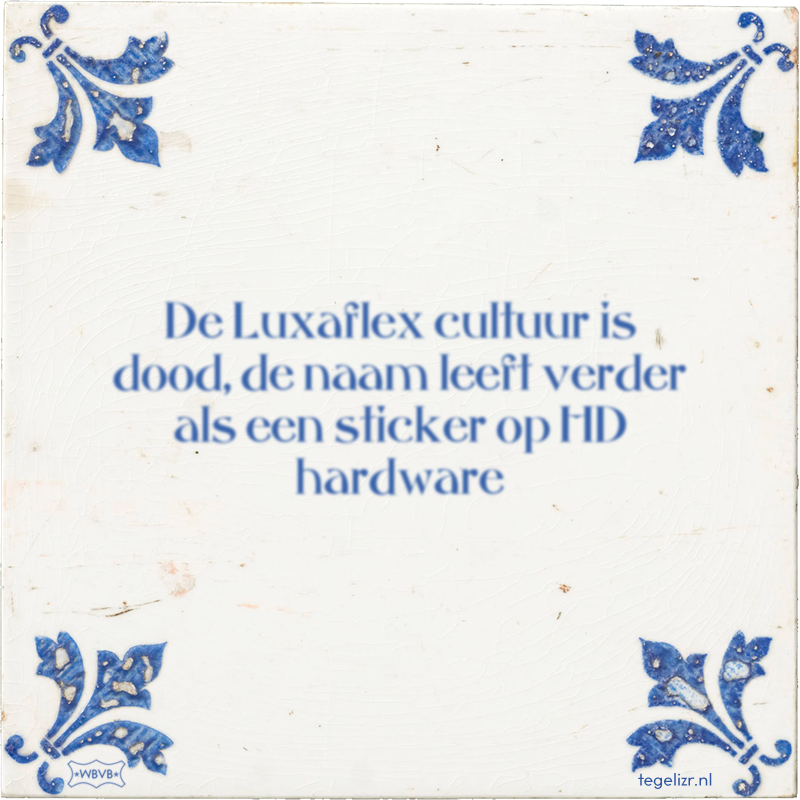 De Luxaflex cultuur is dood, de naam leeft verder als een sticker op HD hardware - Online tegeltjes bakken