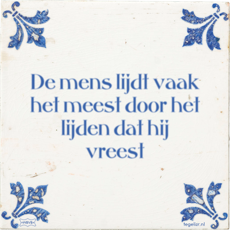 De mens lijdt vaak het meest door het lijden dat hij vreest - Online tegeltjes bakken