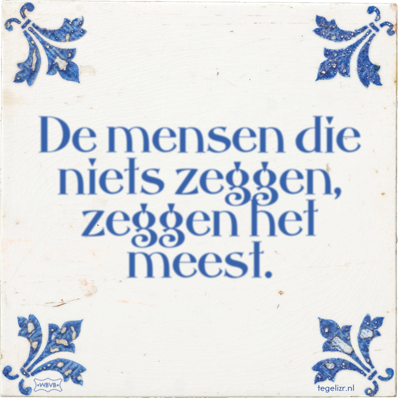 De mensen die niets zeggen, zeggen het meest. - Online tegeltjes bakken