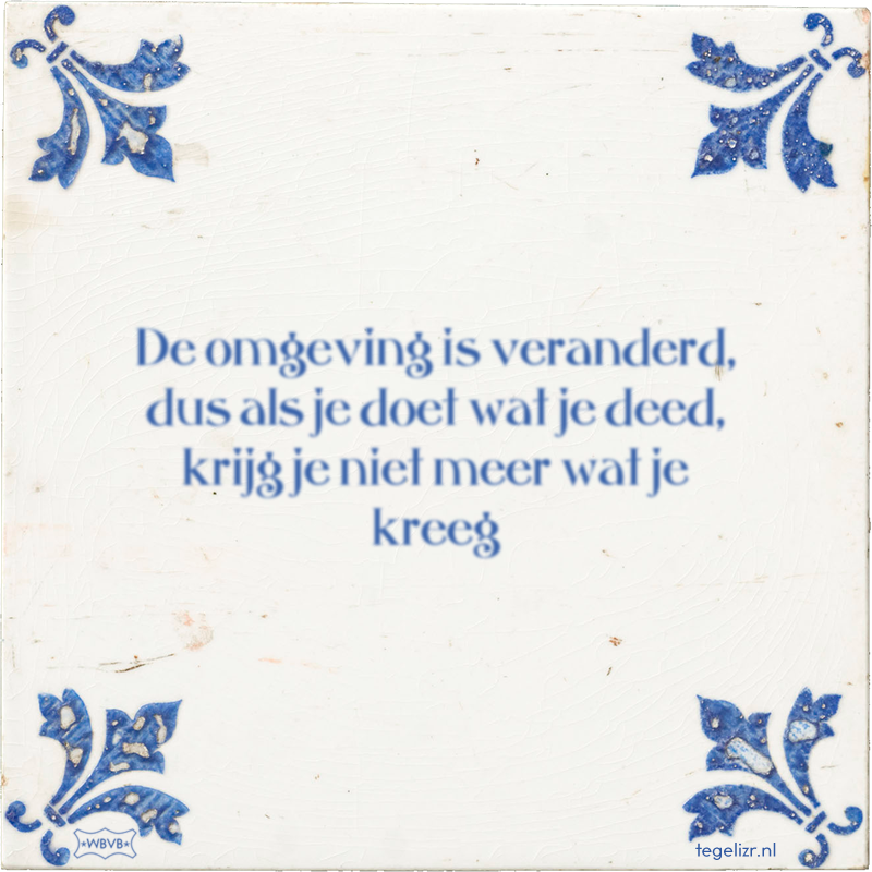 De omgeving is veranderd, dus als je doet wat je deed, krijg je niet meer wat je kreeg - Online tegeltjes bakken
