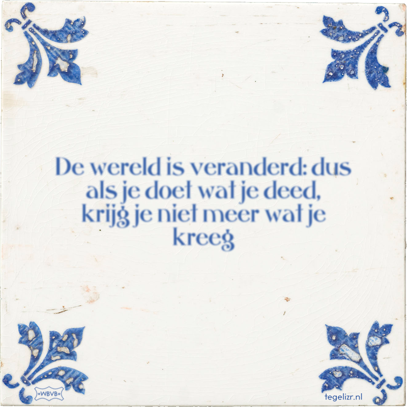 De wereld is veranderd: dus als je doet wat je deed, krijg je niet meer wat je kreeg - Online tegeltjes bakken