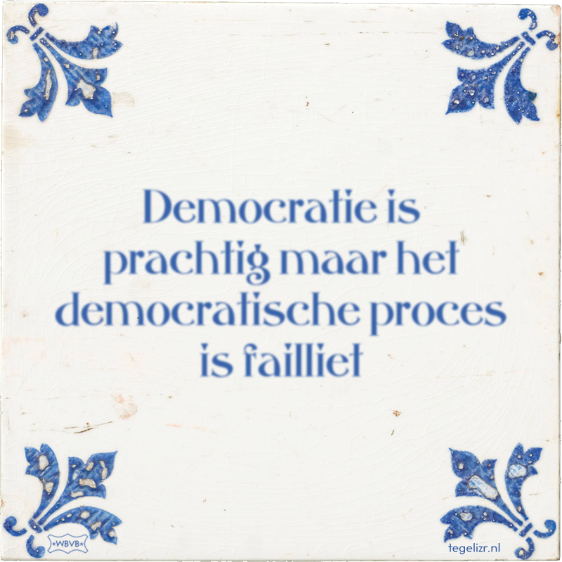 Democratie is prachtig maar het democratische proces is failliet - Online tegeltjes bakken