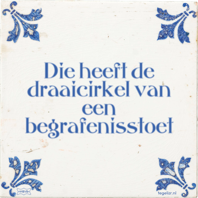Die heeft de draaicirkel van een begrafenisstoet - Online tegeltjes bakken