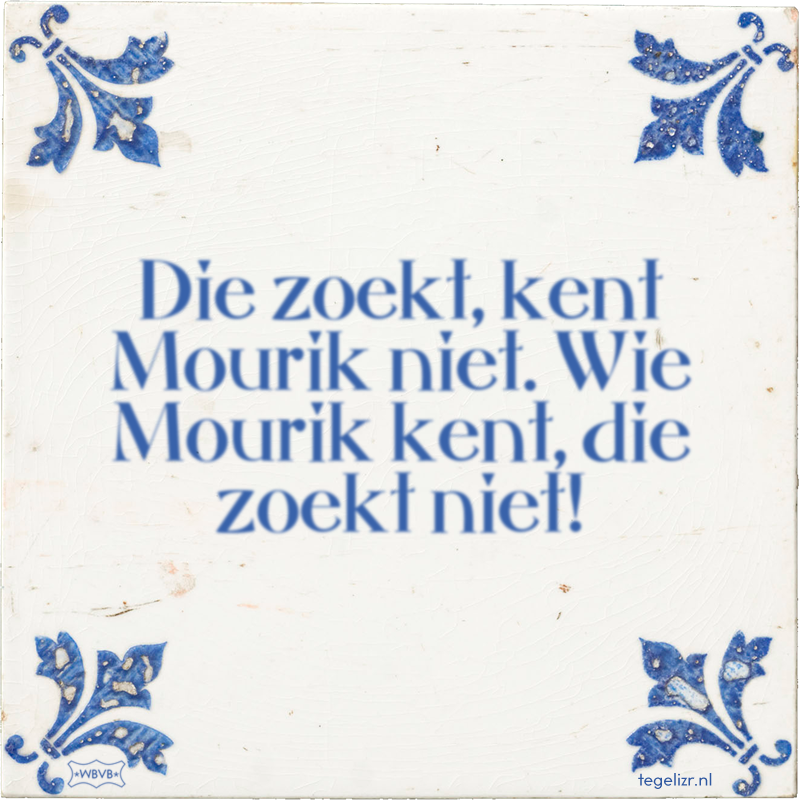Die zoekt, kent Mourik niet. Wie Mourik kent, die zoekt niet! - Online tegeltjes bakken