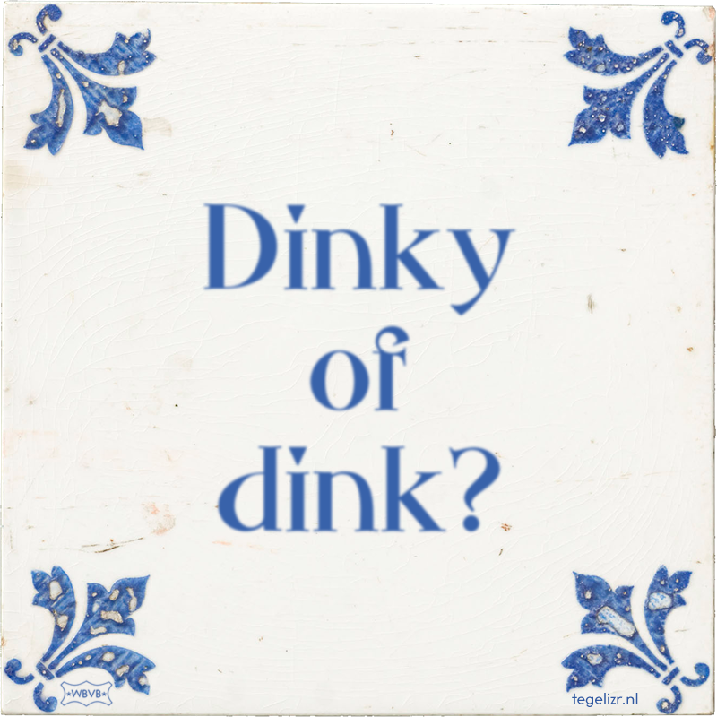 Dinky of dink? - Online tegeltjes bakken