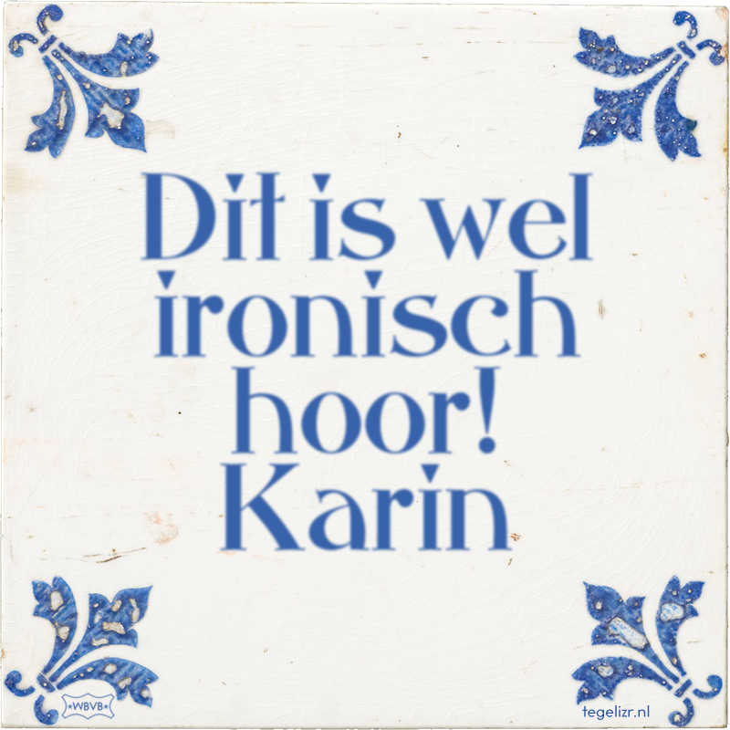 Dit is wel ironisch hoor! Karin - Online tegeltjes bakken