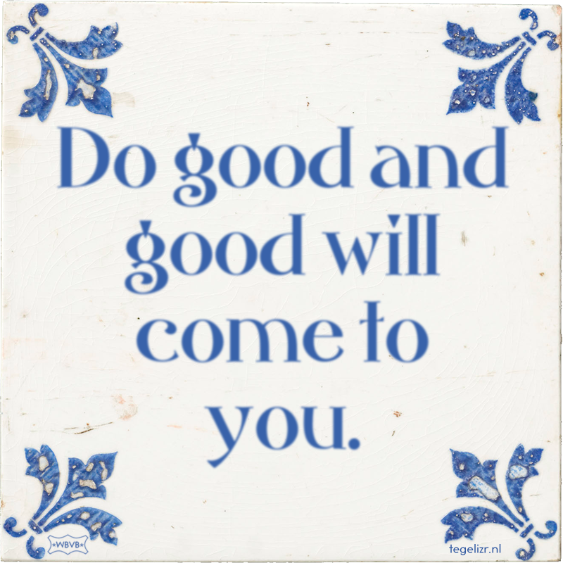 Do good and good will come to you. - Online tegeltjes bakken