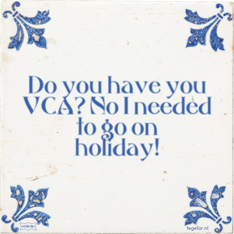 Do you have you VCA? No I needed to go on holiday! - Online tegeltjes bakken
