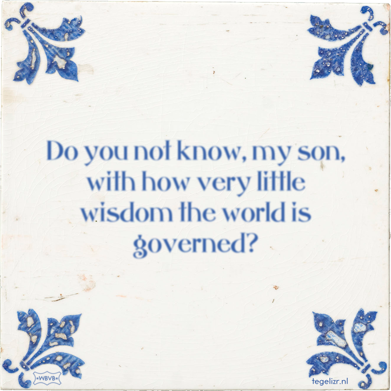Do you not know, my son, with how very little wisdom the world is governed? - Online tegeltjes bakken