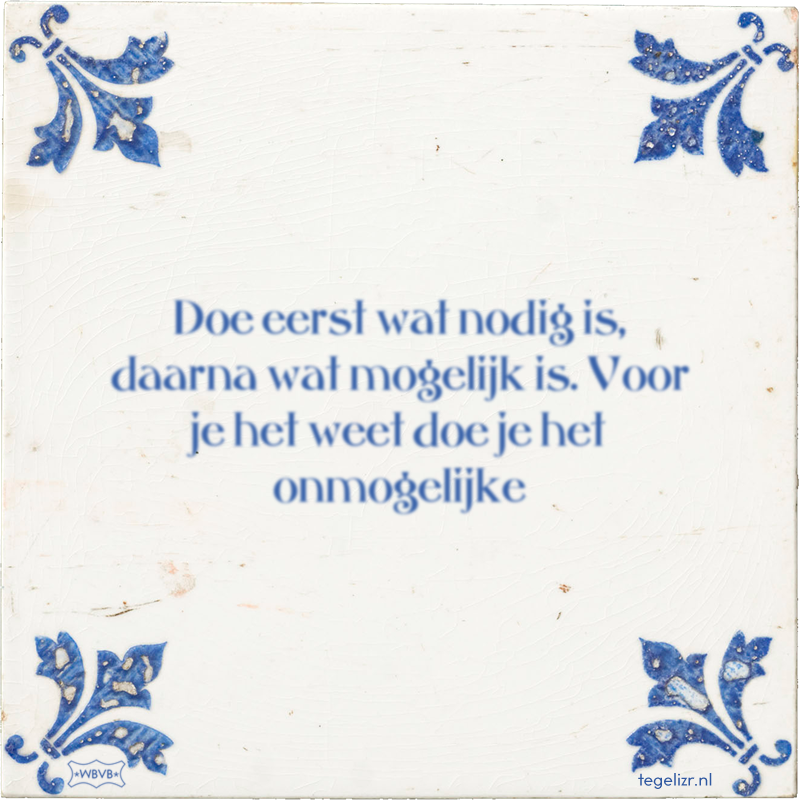 Doe eerst wat nodig is, daarna wat mogelijk is. Voor je het weet doe je het onmogelijke - Online tegeltjes bakken