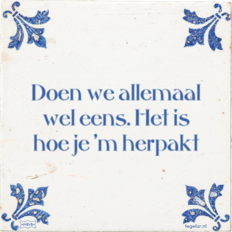 Doen we allemaal wel eens. Het is hoe je 'm herpakt - Online tegeltjes bakken
