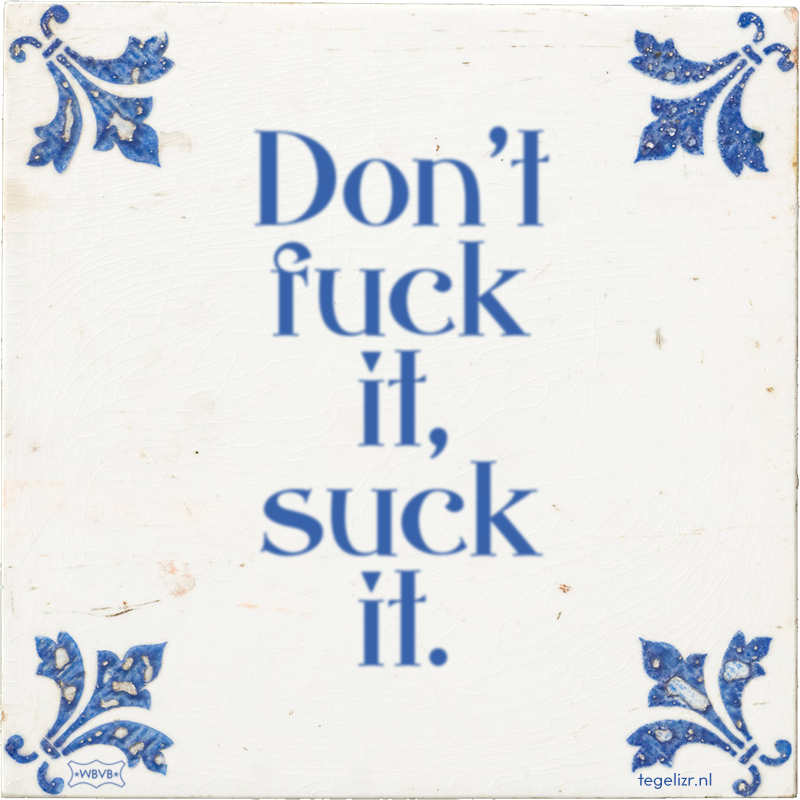 Don't fuck it, suck it. - Online tegeltjes bakken