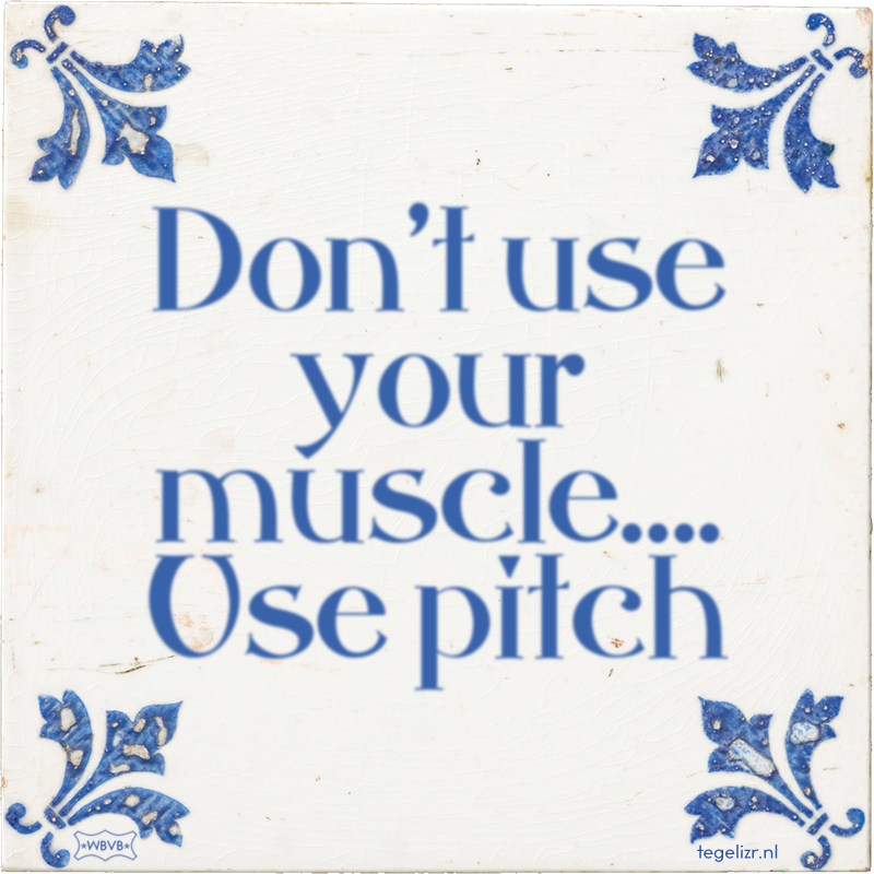 Don't use your muscle…. Use pitch - Online tegeltjes bakken