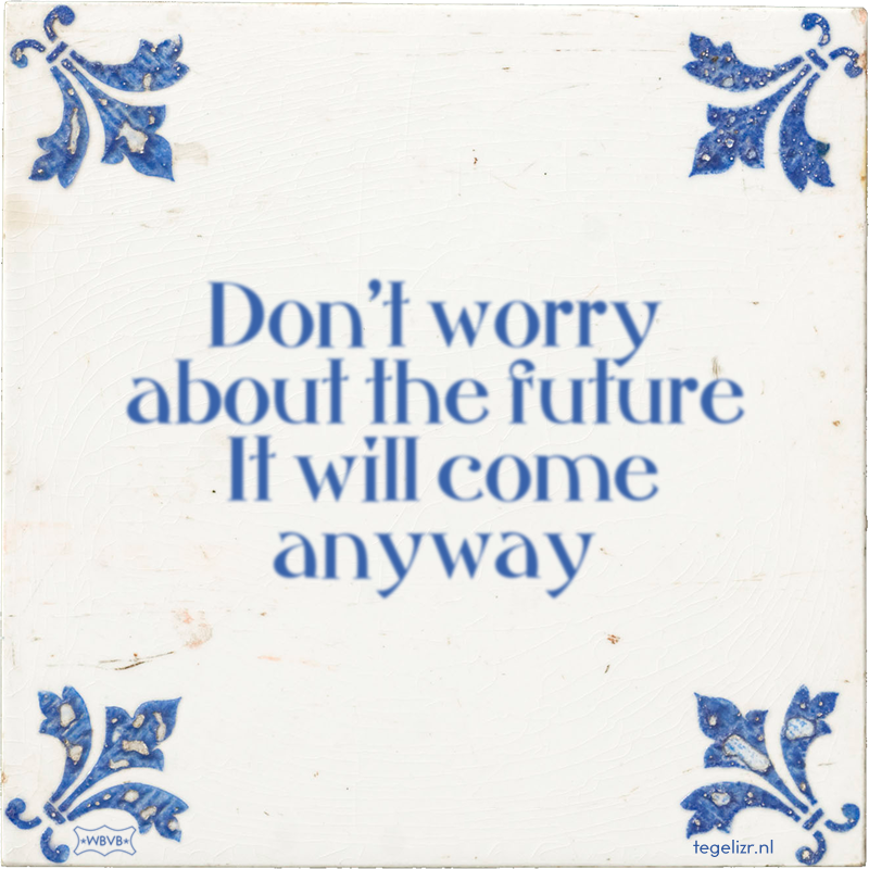Don't worry about the future It will come anyway - Online tegeltjes bakken