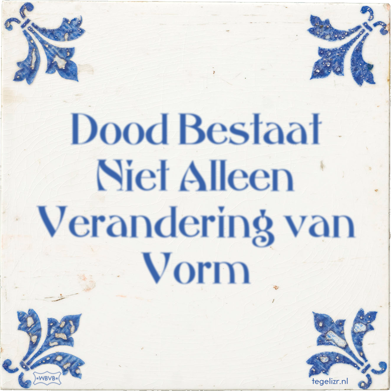 Dood Bestaat Niet Alleen Verandering van Vorm - Online tegeltjes bakken