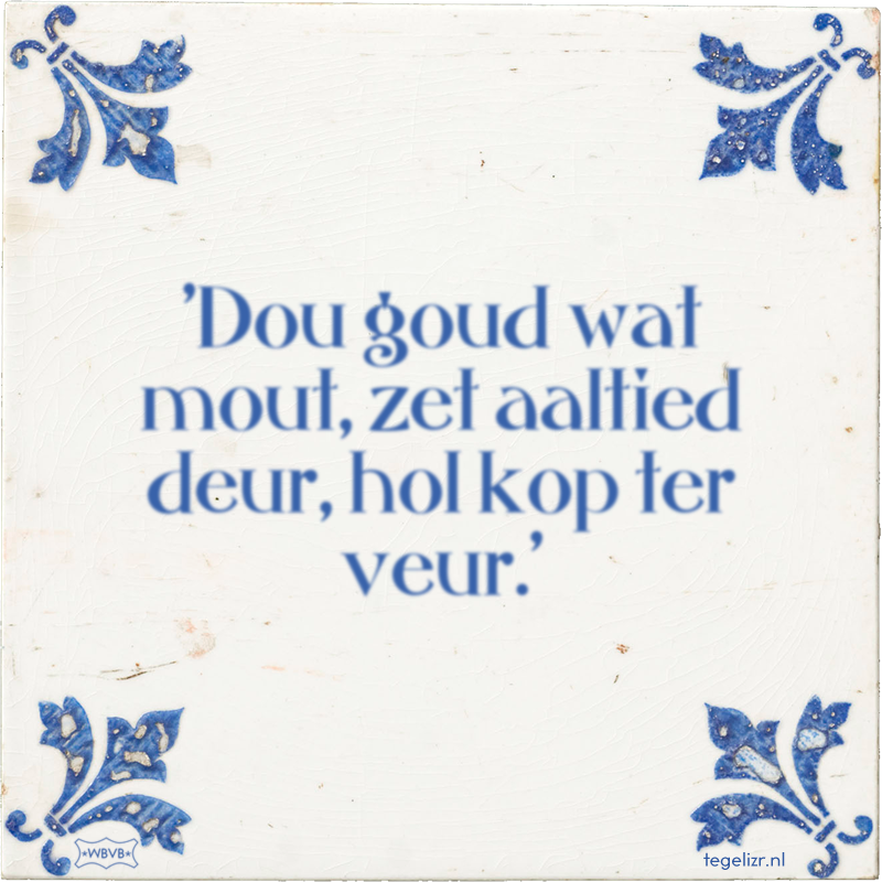 'Dou goud wat mout, zet aaltied deur, hol kop ter veur.' - Online tegeltjes bakken