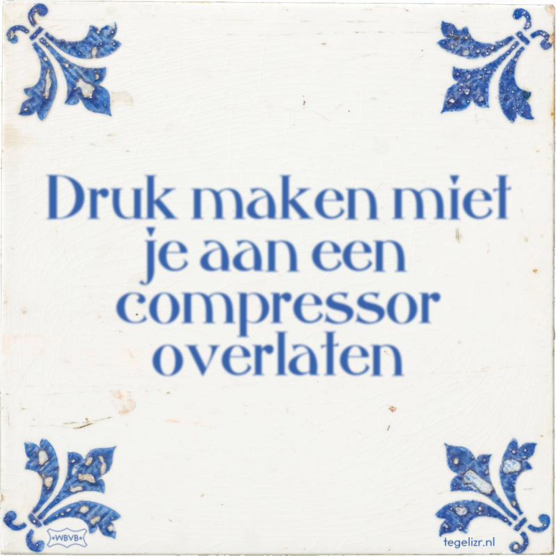 Druk maken miet je aan een compressor overlaten - Online tegeltjes bakken