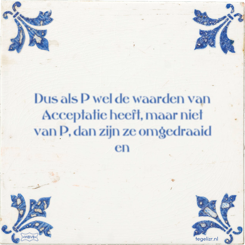Dus als P wel de waarden van Acceptatie heeft, maar niet van P, dan zijn ze omgedraaid en - Online tegeltjes bakken