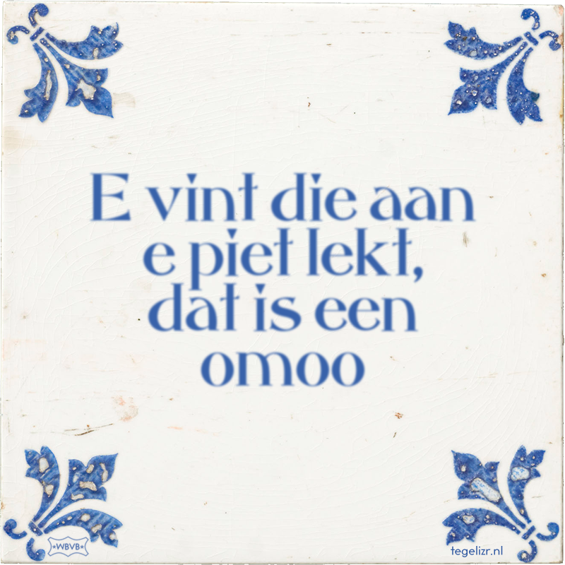 E vint die aan e piet lekt, dat is een omoo - Online tegeltjes bakken