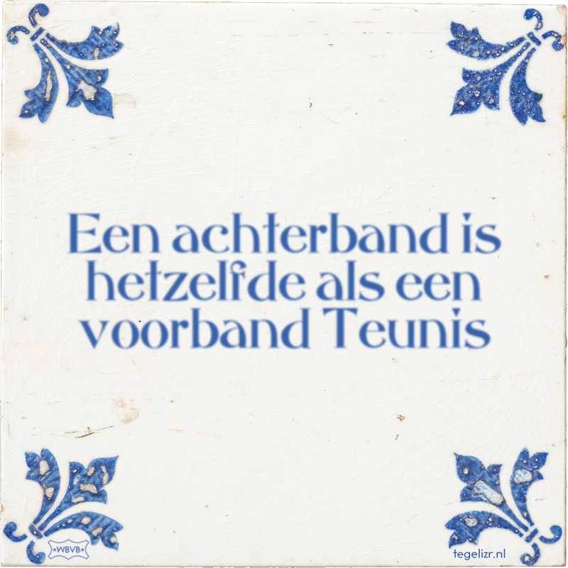 Een achterband is hetzelfde als een voorband Teunis - Online tegeltjes bakken
