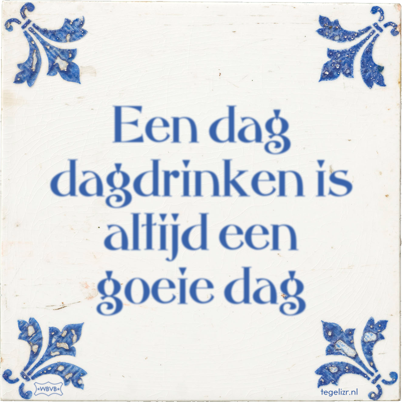 Een dag dagdrinken is altijd een goeie dag - Online tegeltjes bakken