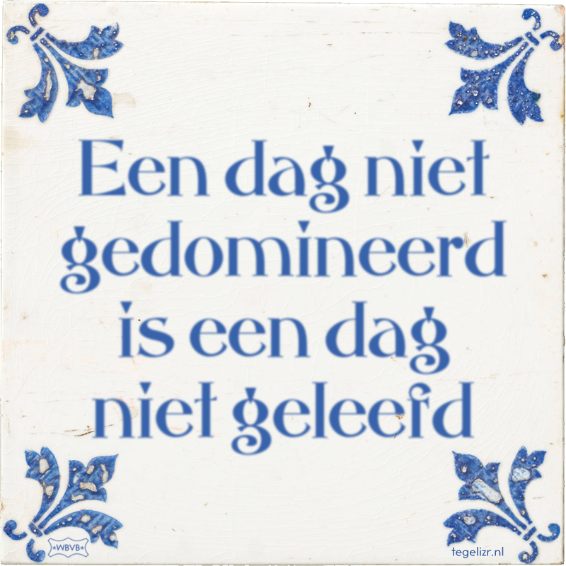 Een dag niet gedomineerd is een dag niet geleefd - Online tegeltjes bakken