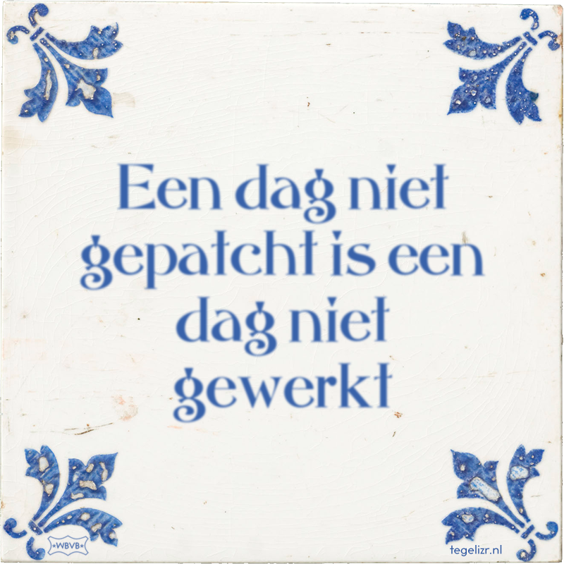 Een dag niet gepatcht is een dag niet gewerkt - Online tegeltjes bakken