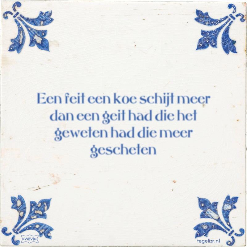 Een feit een koe schijt meer dan een geit had die het geweten had die meer gescheten - Online tegeltjes bakken