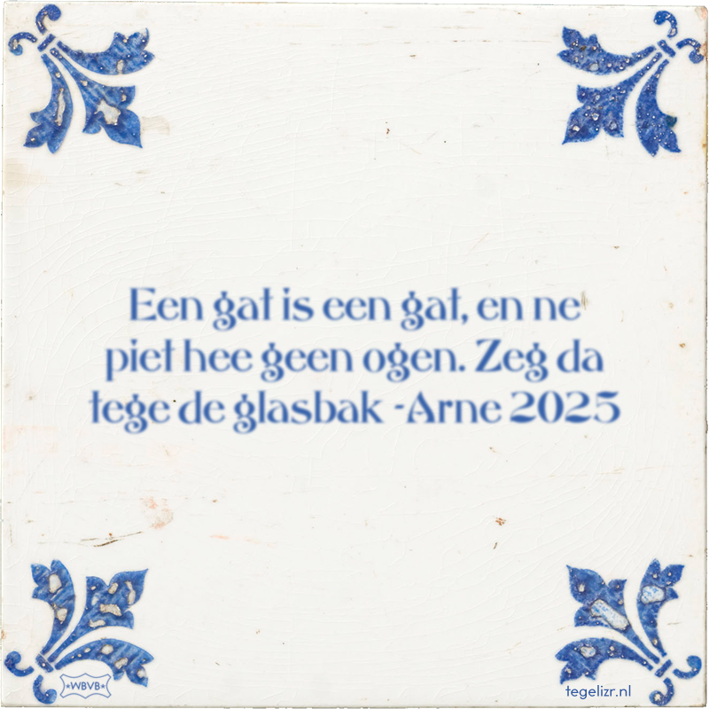 Een gat is een gat, en ne piet hee geen ogen. Zeg da tege de glasbak -Arne 2025 - Online tegeltjes bakken