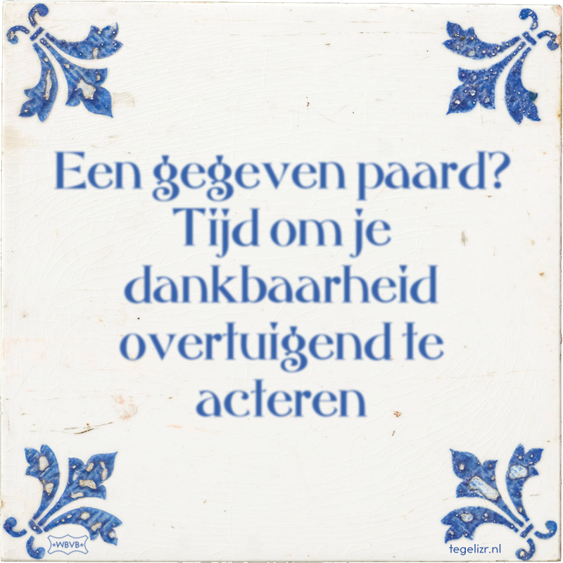 Een gegeven paard? Tijd om je dankbaarheid overtuigend te acteren - Online tegeltjes bakken