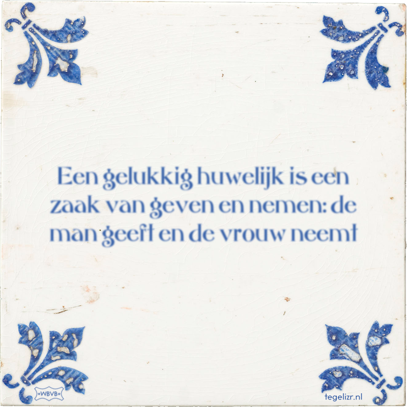 Een gelukkig huwelijk is een zaak van geven en nemen: de man geeft en de vrouw neemt - Online tegeltjes bakken