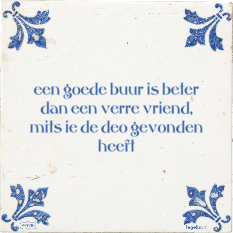 een goede buur is beter dan een verre vriend, mits ie de deo gevonden heeft - Online tegeltjes bakken