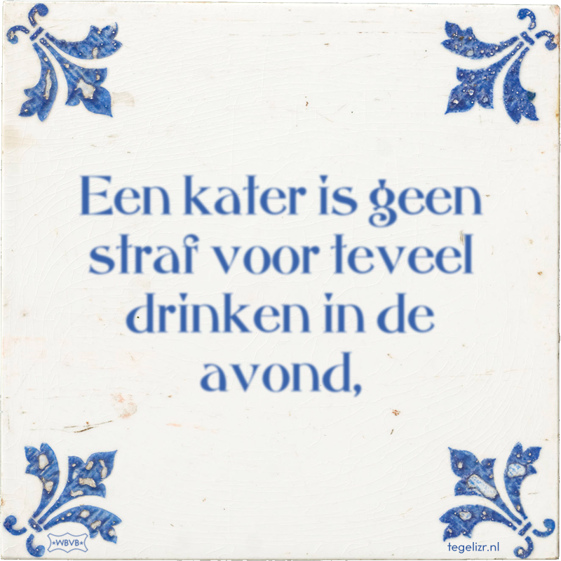 Een kater is geen straf voor teveel drinken in de avond, - Online tegeltjes bakken