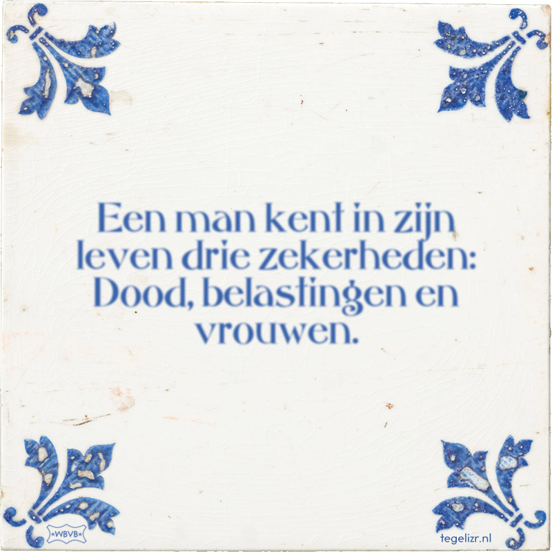 Een man kent in zijn leven drie zekerheden: Dood, belastingen en vrouwen. - Online tegeltjes bakken