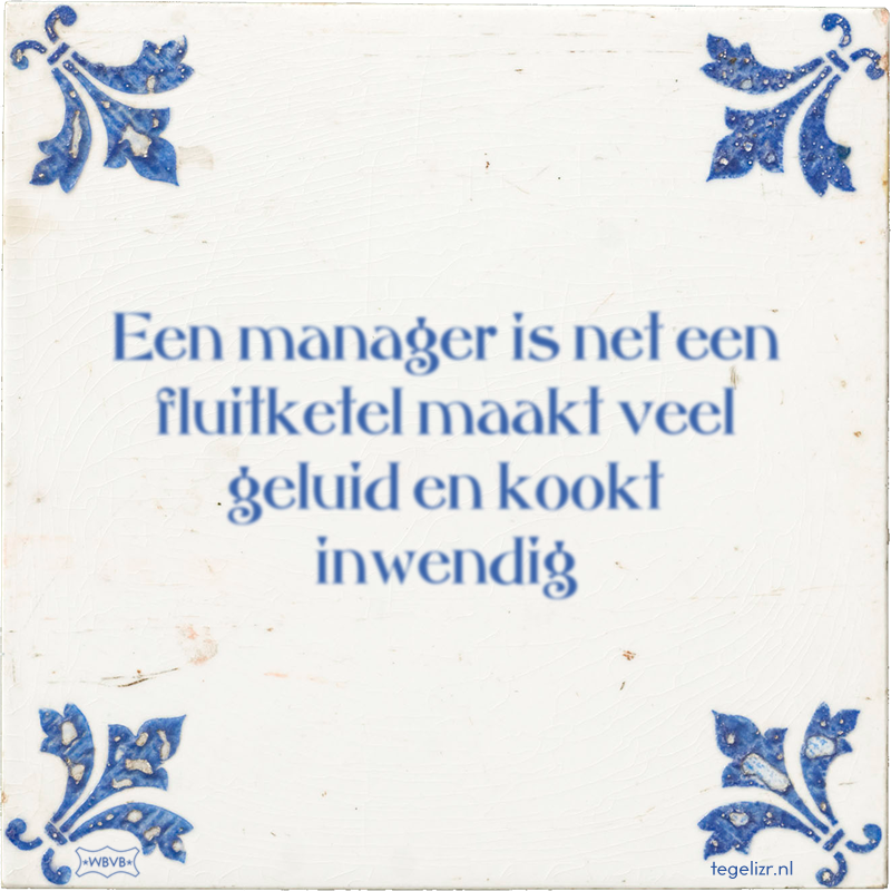 Een manager is net een fluitketel maakt veel geluid en kookt inwendig - Online tegeltjes bakken