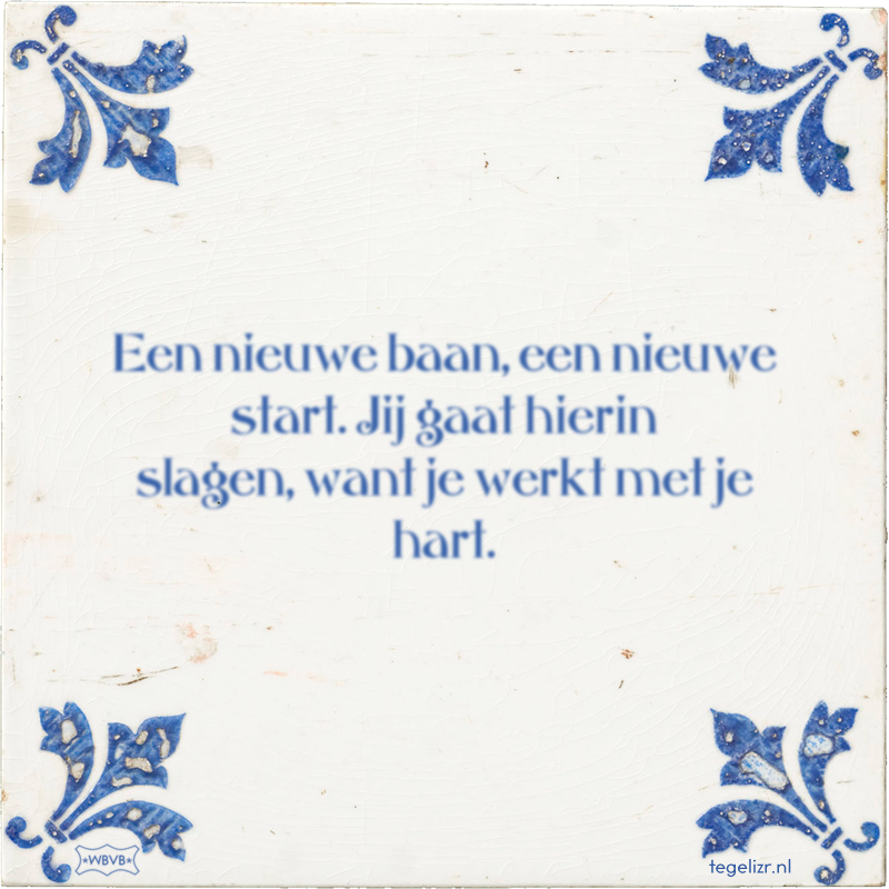 Een nieuwe baan, een nieuwe start. Jij gaat hierin slagen, want je werkt met je hart. - Online tegeltjes bakken