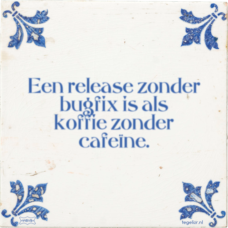 Een release zonder bugfix is als koffie zonder cafeïne. - Online tegeltjes bakken