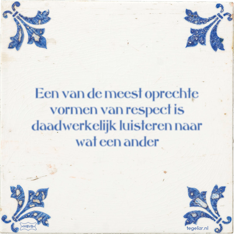 Een van de meest oprechte vormen van respect is daadwerkelijk luisteren naar wat een ander - Online tegeltjes bakken
