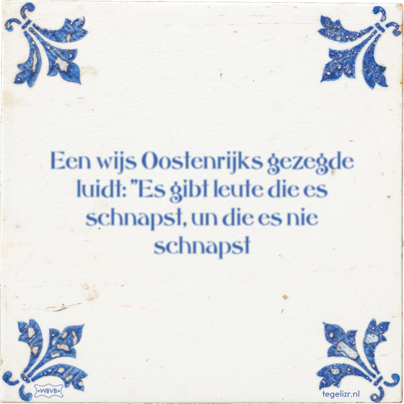 Een wijs Oostenrijks gezegde luidt: 