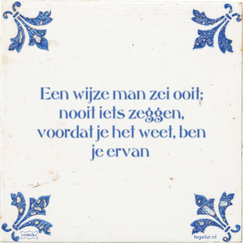 Een wijze man zei ooit; nooit iets zeggen, voordat je het weet, ben je ervan - Online tegeltjes bakken